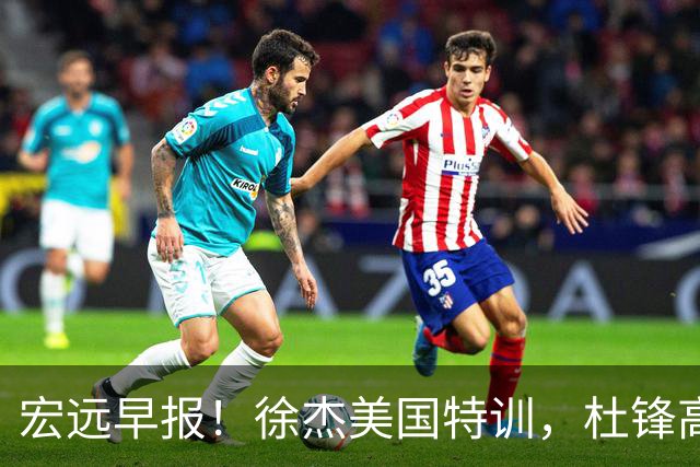 宏远早报！徐杰美国特训，杜锋高频率参加活动，虎头天赋异禀！